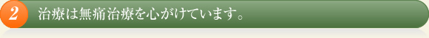 治療は無痛治療を心がけています。