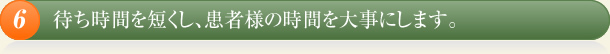 待ち時間を短くし、患者様の時間を大事にします。