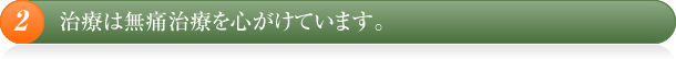 治療は無痛治療を心がけています。