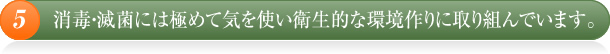 消毒・滅菌には極めて気を使い衛生的な環境作りに取り組んでいます。